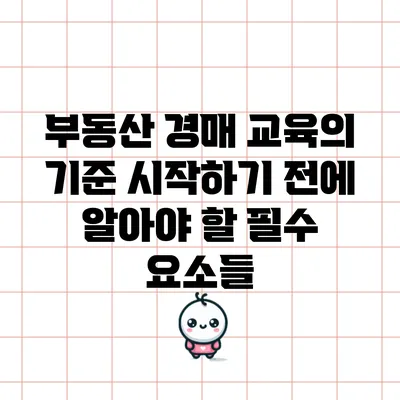 부동산 경매 교육의 기준: 시작하기 전에 알아야 할 필수 요소들