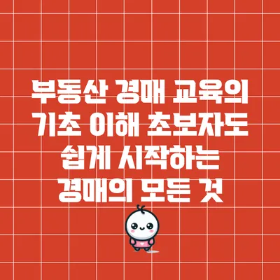 부동산 경매 교육의 기초 이해: 초보자도 쉽게 시작하는 경매의 모든 것
